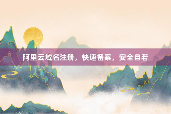 阿里云域名注册，快速备案，安全自若