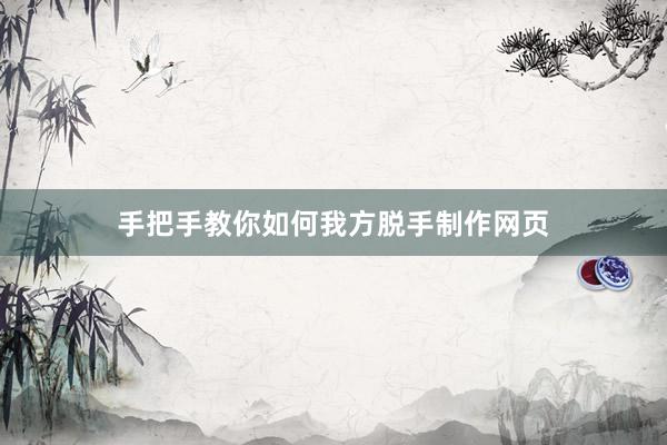 手把手教你如何我方脱手制作网页