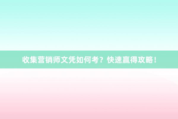 收集营销师文凭如何考？快速赢得攻略！