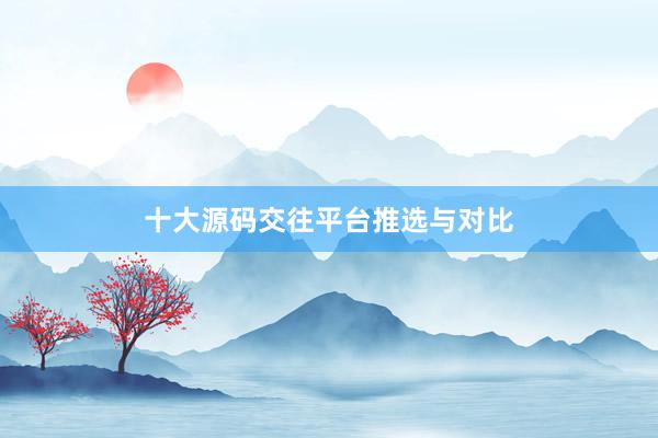 十大源码交往平台推选与对比