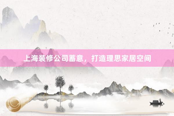 上海装修公司蓄意，打造理思家居空间