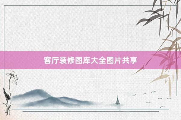 客厅装修图库大全图片共享
