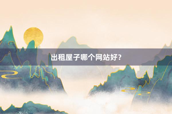出租屋子哪个网站好？