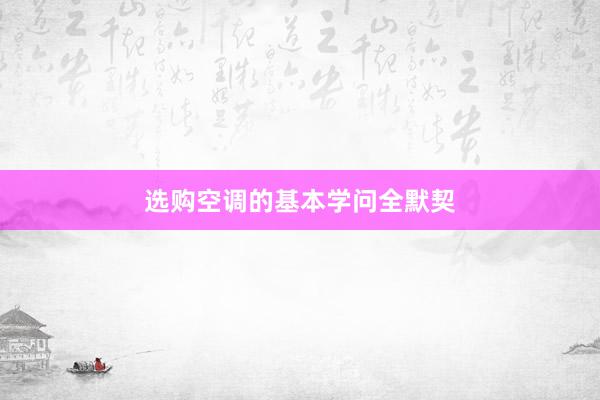 选购空调的基本学问全默契