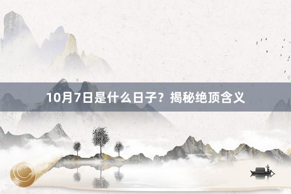 10月7日是什么日子？揭秘绝顶含义