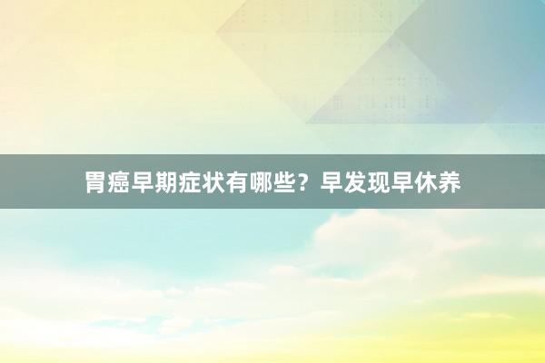 胃癌早期症状有哪些？早发现早休养