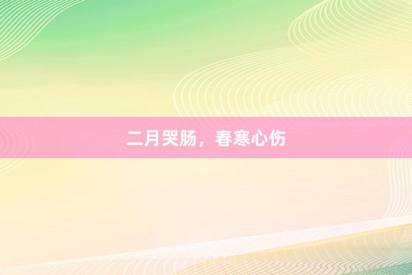 二月哭肠，春寒心伤