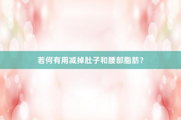 若何有用减掉肚子和腰部脂肪？