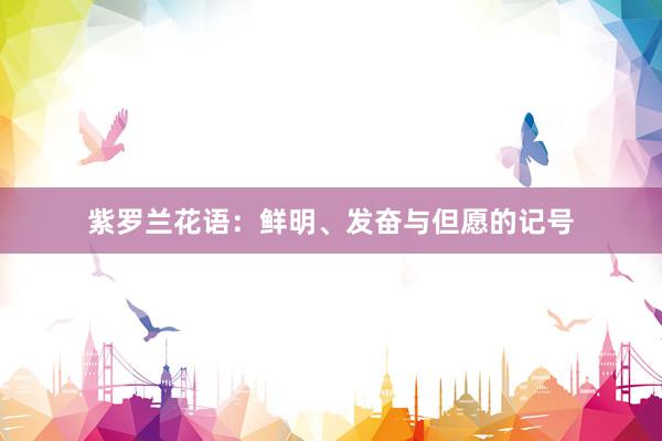 紫罗兰花语：鲜明、发奋与但愿的记号