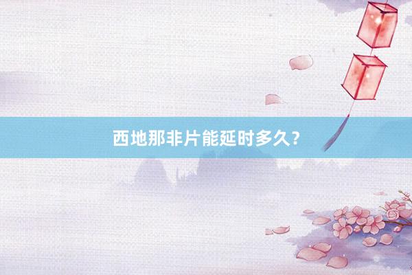 西地那非片能延时多久？