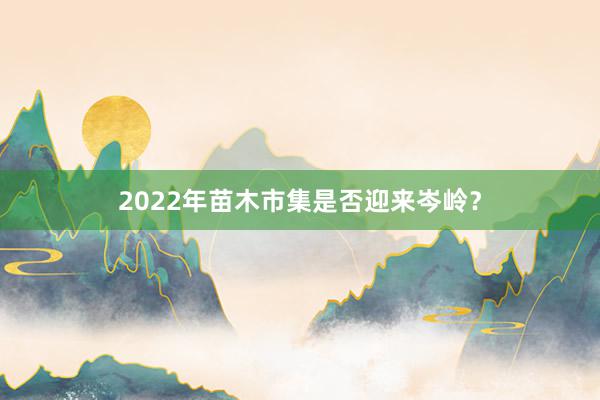 2022年苗木市集是否迎来岑岭？