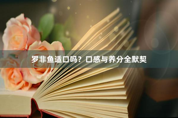 罗非鱼适口吗？口感与养分全默契