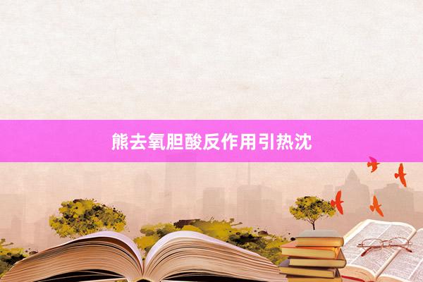 熊去氧胆酸反作用引热沈