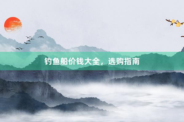 钓鱼船价钱大全，选购指南