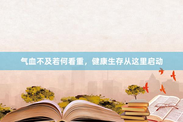 气血不及若何看重，健康生存从这里启动