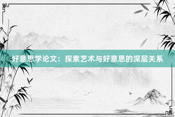好意思学论文：探索艺术与好意思的深层关系