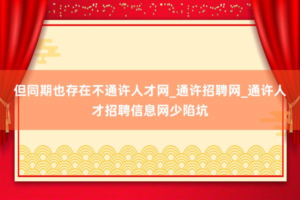 但同期也存在不通许人才网_通许招聘网_通许人才招聘信息网少陷坑